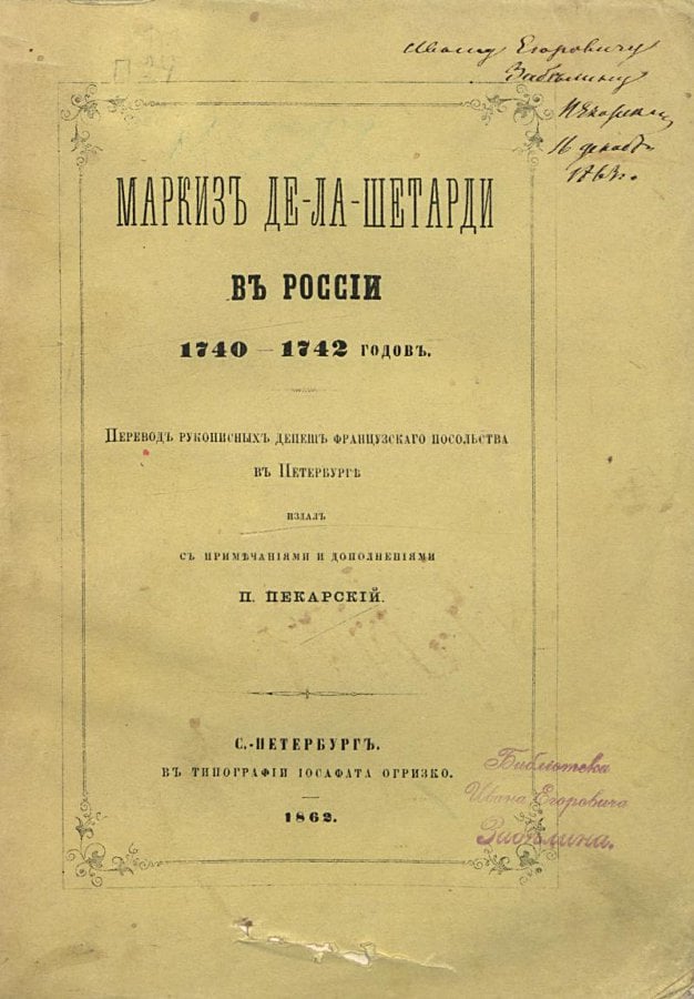 «Маркиз де ла-Шетарди в России. 1740-1742 гг.: Перевод рукописных депеш французского посольства в Петербурге». Издал с примеч. и доп. П. Пекарский. Санкт-Петербург, 1862 г., ГИМ
